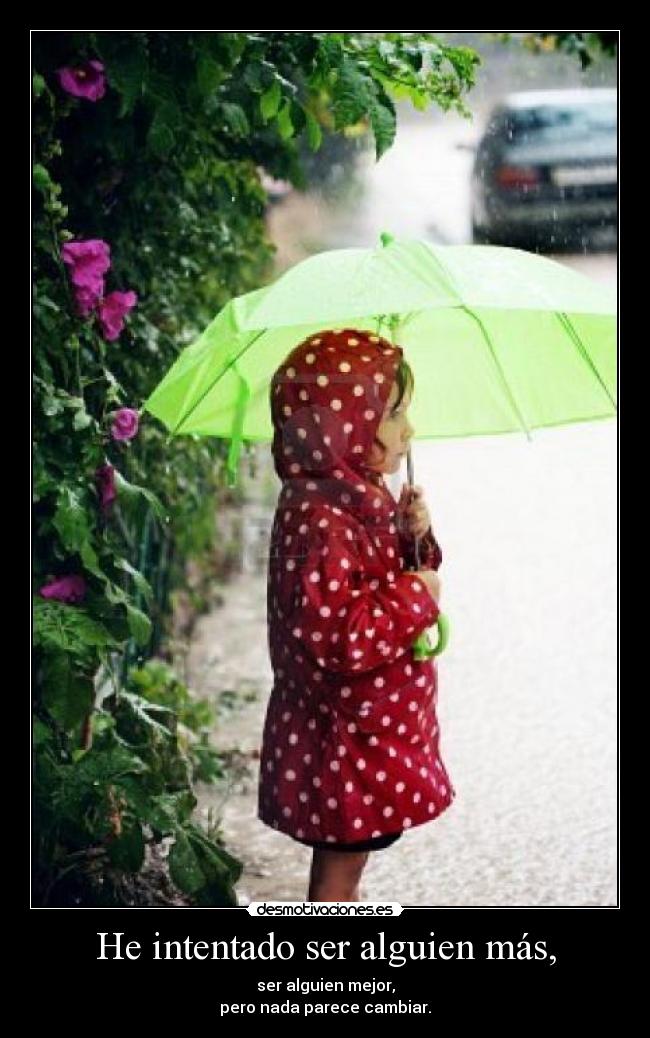 He intentado ser alguien más, - ser alguien mejor,
pero nada parece cambiar.