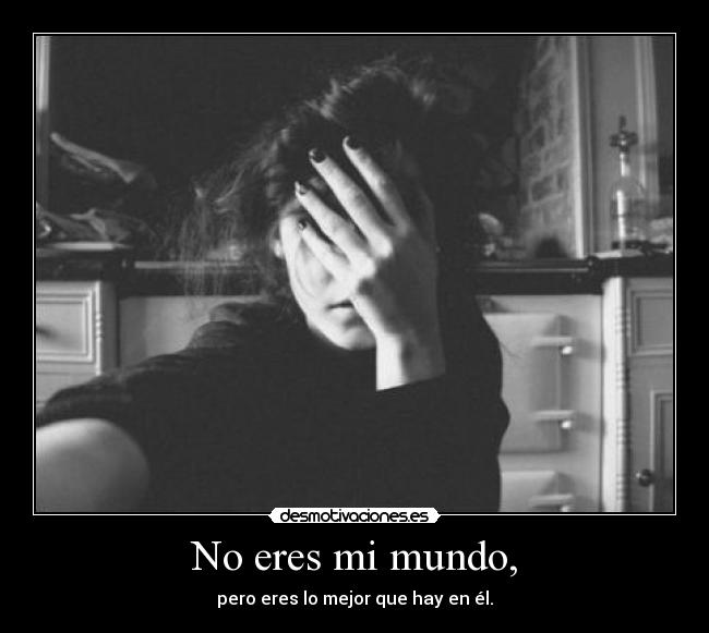 No eres mi mundo, -