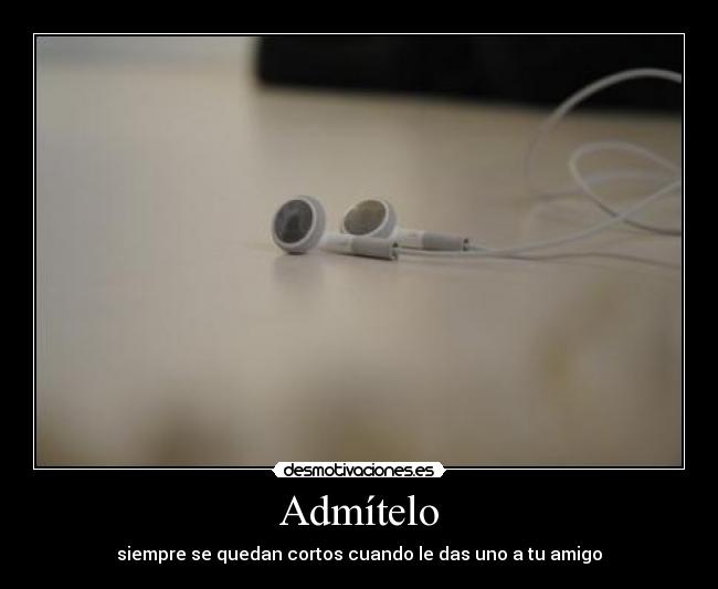 Admítelo - siempre se quedan cortos cuando le das uno a tu amigo