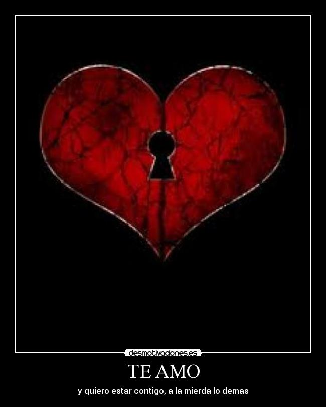 TE AMO - y quiero estar contigo, a la mierda lo demas