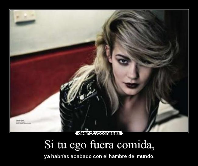 Si tu ego fuera comida, -