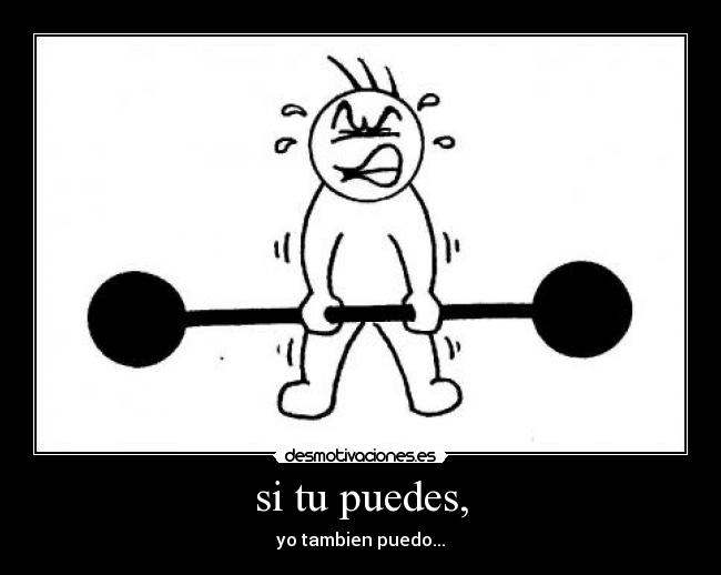 si tu puedes, - yo tambien puedo...