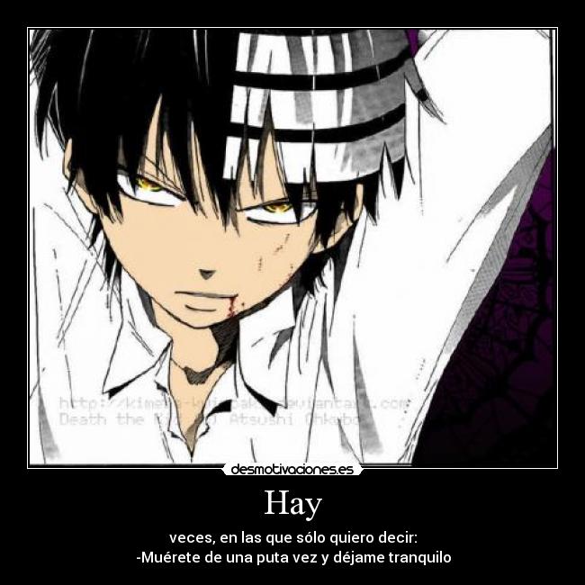 Hay - veces, en las que sólo quiero decir:
-Muérete de una puta vez y déjame tranquilo