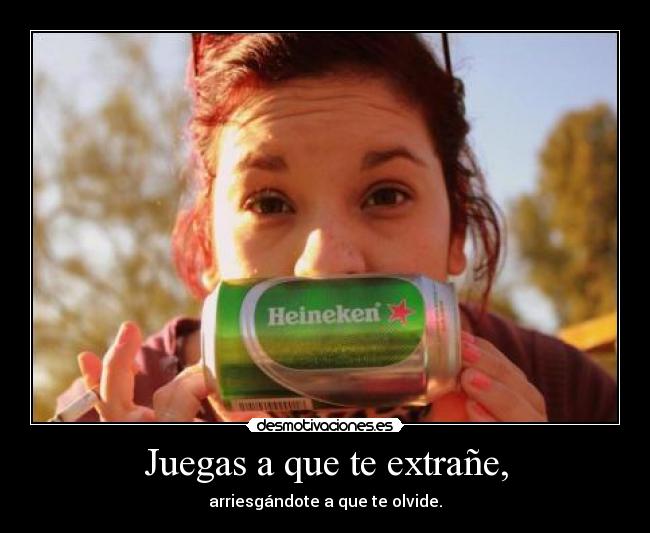 Juegas a que te extrañe, - arriesgándote a que te olvide.