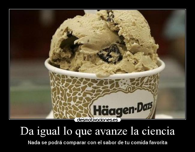 Da igual lo que avanze la ciencia - Nada se podrá comparar con el sabor de tu comida favorita