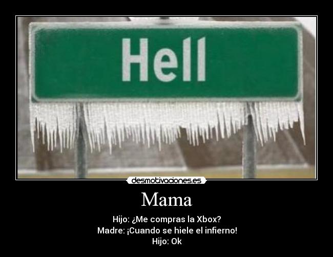 Mama - Hijo: ¿Me compras la Xbox?
Madre: ¡Cuando se hiele el infierno!
Hijo: Ok