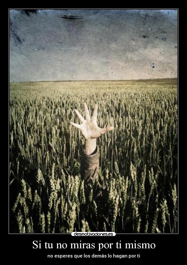 Si tu no miras por ti mismo - no esperes que los demás lo hagan por ti