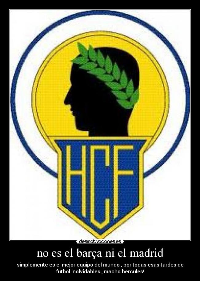 no es el barça ni el madrid - simplemente es el mejor equipo del mundo , por todas esas tardes de
futbol inolvidables , macho hercules!