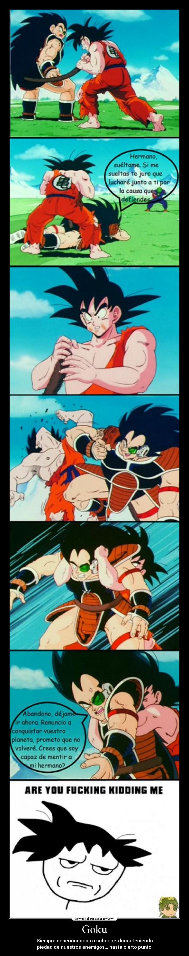 Goku - Siempre enseñándonos a saber perdonar teniendo
piedad de nuestros enemigos... hasta cierto punto.