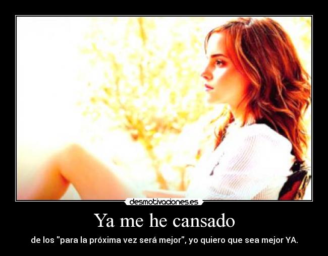 Ya me he cansado - de los para la próxima vez será mejor, yo quiero que sea mejor YA.