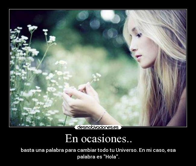 En ocasiones.. - basta una palabra para cambiar todo tu Universo. En mi caso, esa
palabra es Hola.