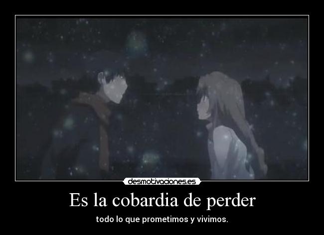 Es la cobardia de perder - todo lo que prometimos y vivimos.