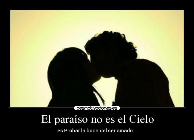 El paraíso no es el Cielo - es Probar la boca del ser amado ...