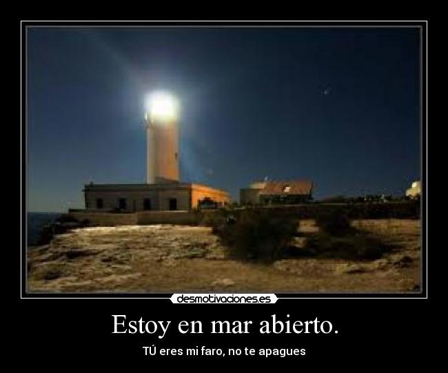 Estoy en mar abierto. - TÚ eres mi faro, no te apagues