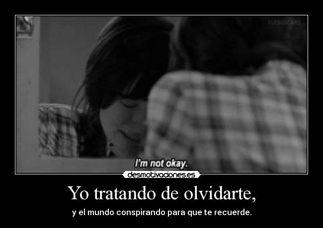 Yo tratando de olvidarte, -