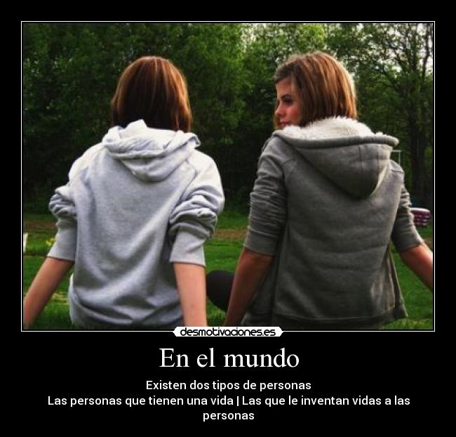 En el mundo - Existen dos tipos de personas
Las personas que tienen una vida | Las que le inventan vidas a las personas
