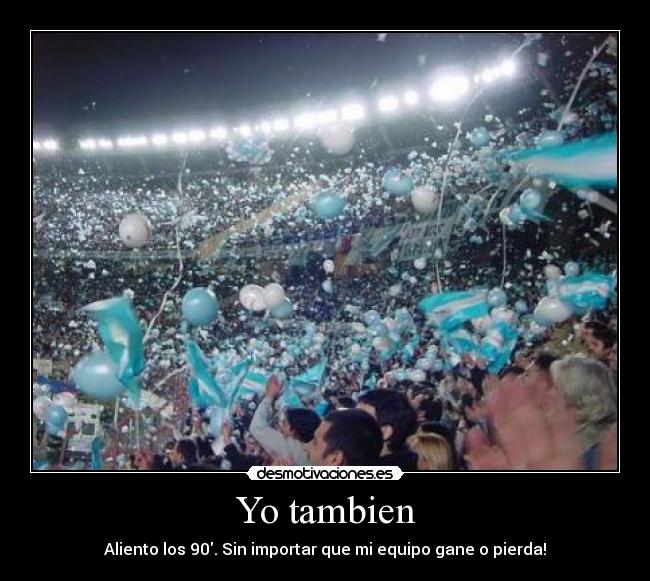 Yo tambien - Aliento los 90. Sin importar que mi equipo gane o pierda!