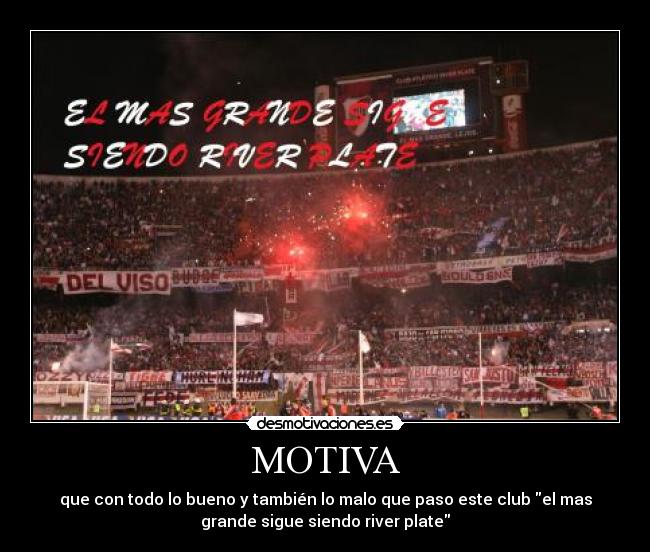 MOTIVA - que con todo lo bueno y también lo malo que paso este club el mas
grande sigue siendo river plate