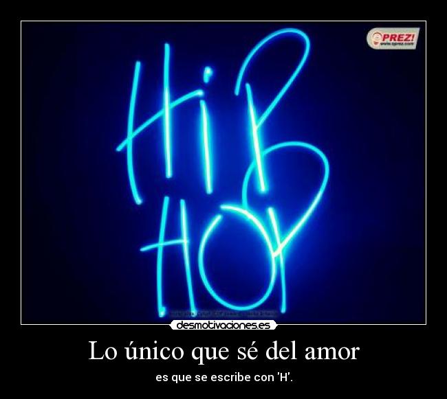 Lo único que sé del amor - es que se escribe con H.