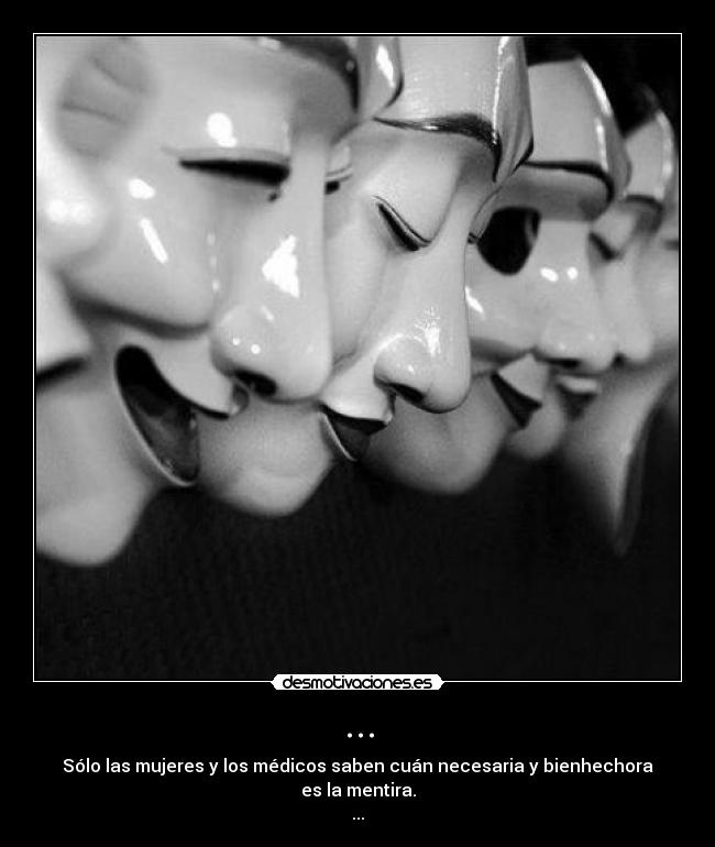 ... - Sólo las mujeres y los médicos saben cuán necesaria y bienhechora es la mentira.
...