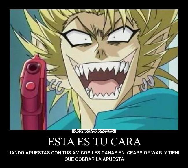 ESTA ES TU CARA - CUANDO APUESTAS CON TUS AMIGOS,LES GANAS EN GEARS OF WAR Y TIENES
QUE COBRAR LA APUESTA