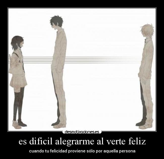 es dificil alegrarme al verte feliz -