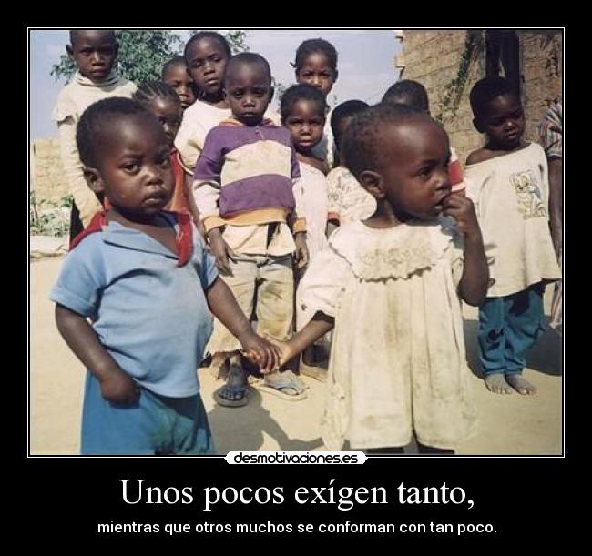 Unos pocos exígen tanto, - mientras que otros muchos se conforman con tan poco.