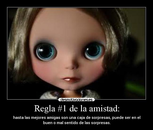 Regla #1 de la amistad: - hasta las mejores amigas son una caja de sorpresas, puede ser en el
buen o mal sentido de las sorpresas.