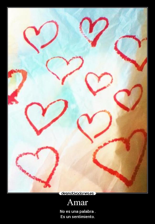 Amar - No es una palabra .
Es un sentimiento.