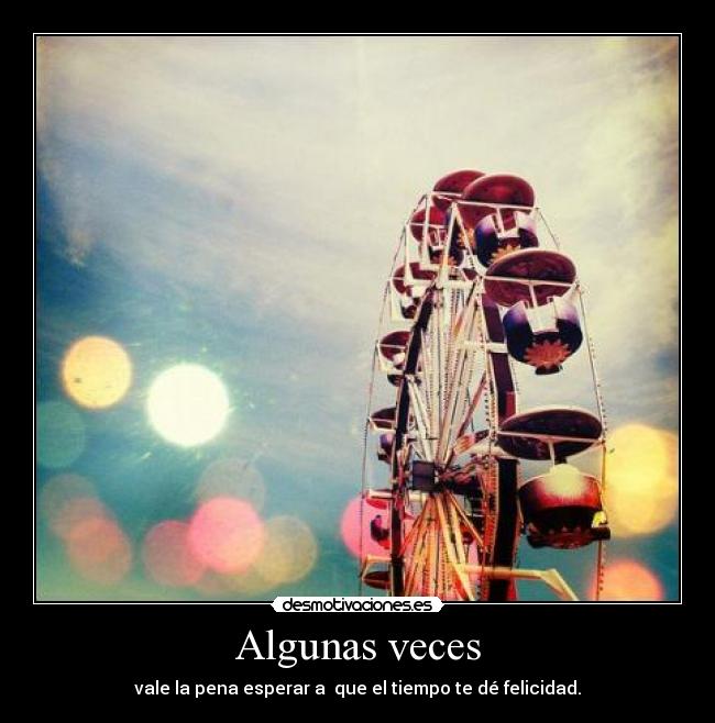 Algunas veces - vale la pena esperar a que el tiempo te dé felicidad.