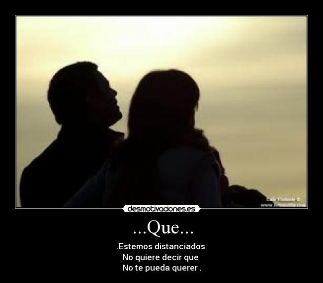 ...Que... - .Estemos distanciados 
No quiere decir que 
No te pueda querer .