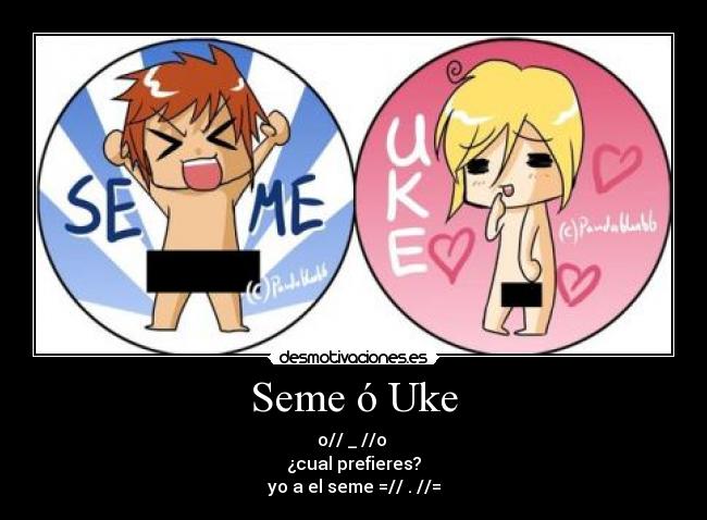 Seme ó Uke - o// _ //o 
¿cual prefieres?
yo a el seme =// . //=