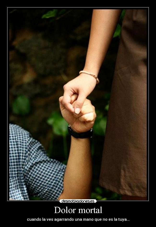 Dolor mortal - cuando la ves agarrando una mano que no es la tuya...