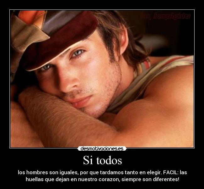 Si todos - los hombres son iguales, por que tardamos tanto en elegir. FACIL: las
huellas que dejan en nuestro corazon, siempre son diferentes!