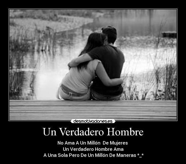 Un Verdadero Hombre - No Ama A Un Millón  De Mujeres 
Un Verdadero Hombre Ama
 A Una Sola Pero De Un Millón De Maneras *_*