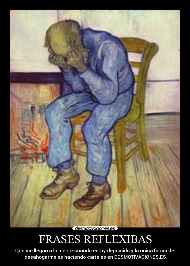 FRASES REFLEXIBAS - Que me llegan a la mente cuando estoy deprimido y la única forma de
desahogarme es haciendo carteles en DESMOTIVACIONES.ES
