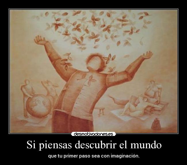 Si piensas descubrir el mundo - que tu primer paso sea con imaginación.