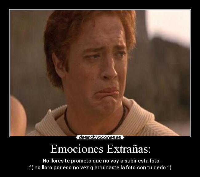 Emociones Extrañas: - - No llores te prometo que no voy a subir esta foto-
:( no lloro por eso no vez q arruinaste la foto con tu dedo :(