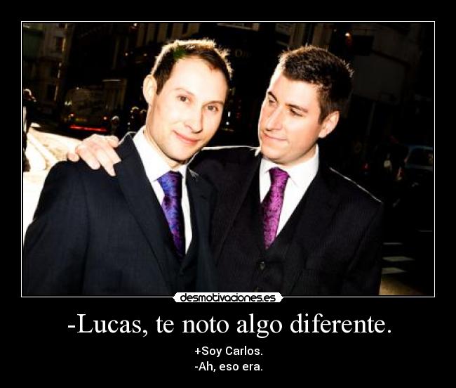 -Lucas, te noto algo diferente. - +Soy Carlos.
-Ah, eso era.