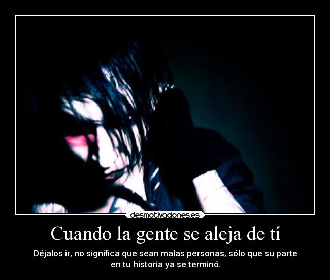 Cuando la gente se aleja de tí - Déjalos ir, no significa que sean malas personas, sólo que su parte
en tu historia ya se terminó.