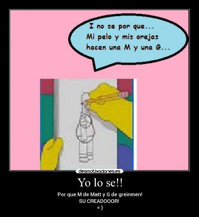 Yo lo se!! - Por que M de Matt y G de greinmen!
SU CREADOOOR!
= )