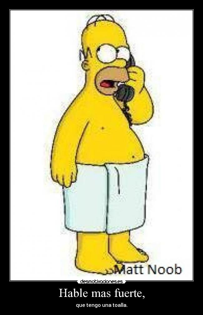 Hable mas fuerte, - que tengo una toalla.