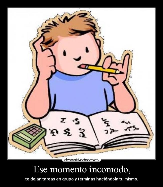 Ese momento incomodo, - te dejan tareas en grupo y terminas haciéndola tu mismo.
