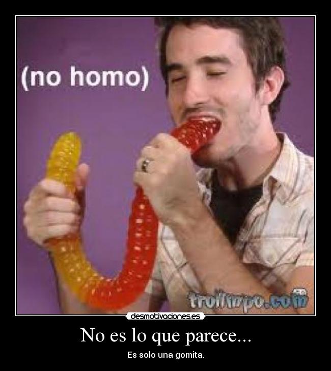 No es lo que parece... - Es solo una gomita.
