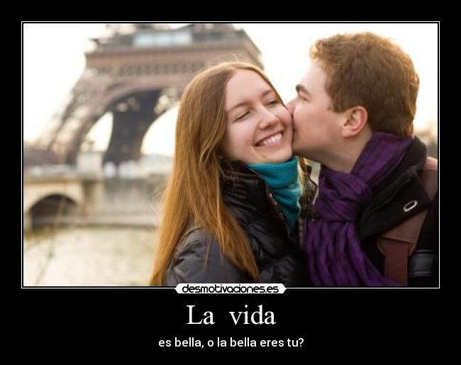 La vida - es bella, o la bella eres tu?