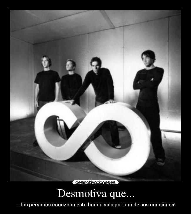 Desmotiva que... - ... las personas conozcan esta banda solo por una de sus canciones!