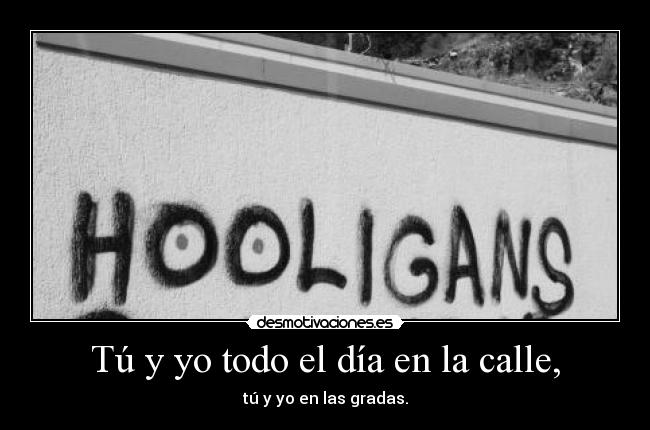 Tú y yo todo el día en la calle, -