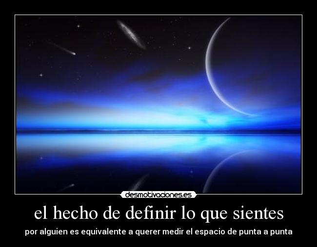 el hecho de definir lo que sientes - por alguien es equivalente a querer medir el espacio de punta a punta