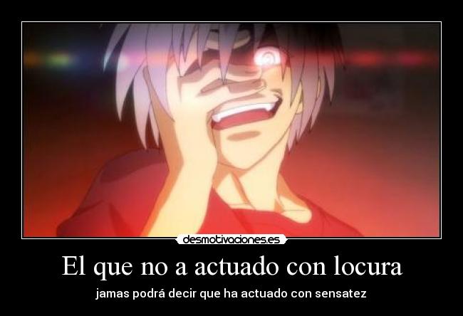 El que no a actuado con locura -