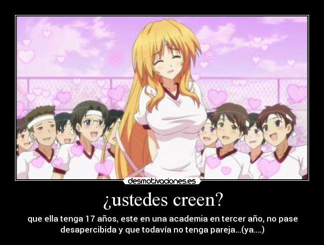 ¿ustedes creen? - que ella tenga 17 años, este en una academia en tercer año, no pase
desapercibida y que todavía no tenga pareja...(ya....)